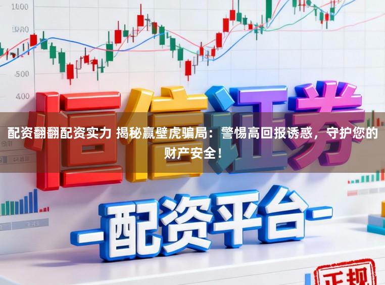 配资翻翻配资实力 揭秘赢壁虎骗局:警惕高回报诱惑,守护您的财产安全!