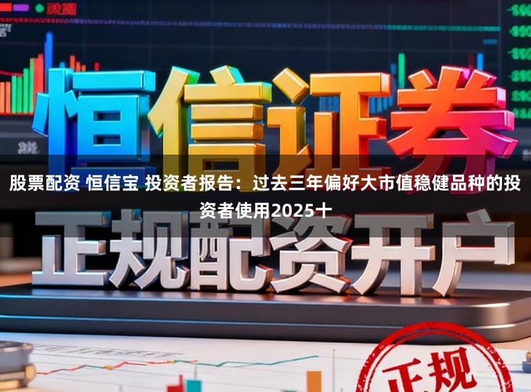 股票配资 恒信宝 投资者报告：过去三年偏好大市值稳健品种的投资者使用2025十