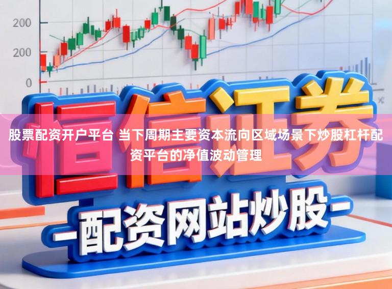 股票配资开户平台 当下周期主要资本流向区域场景下炒股杠杆配资平台的净值波动管理