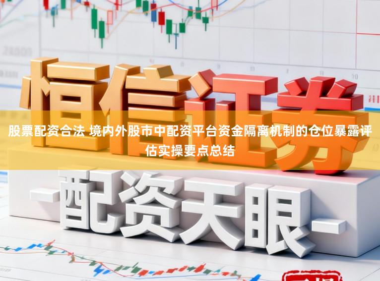 股票配资合法 境内外股市中配资平台资金隔离机制的仓位暴露评估实操要点总结