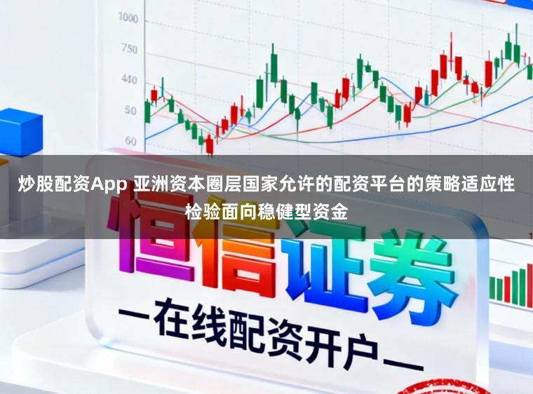 炒股配资App 亚洲资本圈层国家允许的配资平台的策略适应性检验面向稳健型资金