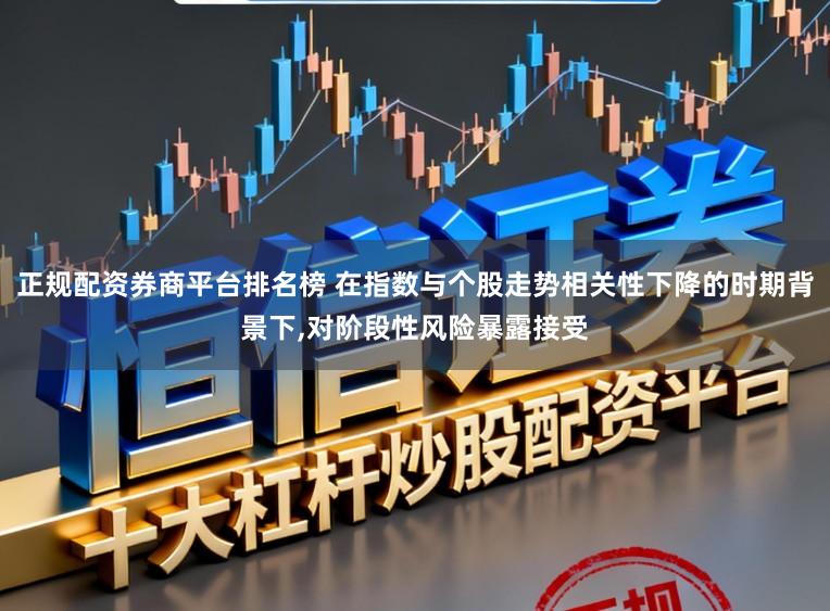 正规配资券商平台排名榜 在指数与个股走势相关性下降的时期背景下,对阶段性风险暴露接受