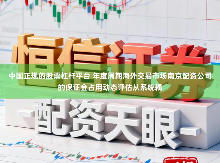 中国正规的股票杠杆平台 年度周期海外交易市场南京配资公司的保证金占用动态评估从系统耦