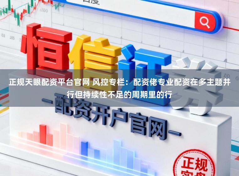 正规天眼配资平台官网 风控专栏：配资佬专业配资在多主题并行但持续性不足的周期里的行