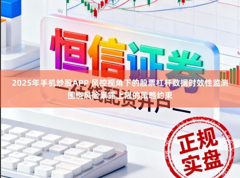 2025年手机炒股APP 风控视角下的股票杠杆数据时效性监测围绕风险暴露上限的策略约束