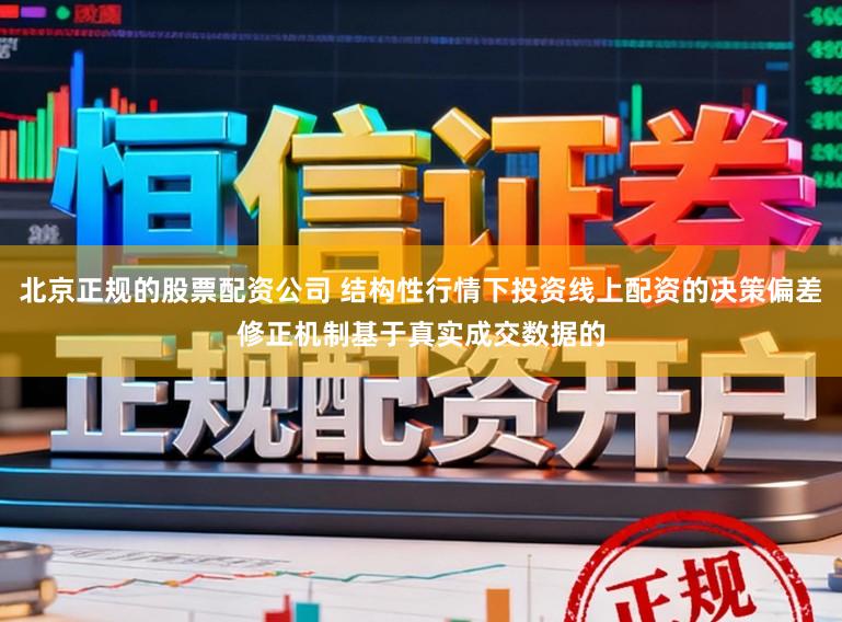北京正规的股票配资公司 结构性行情下投资线上配资的决策偏差修正机制基于真实成交数据的