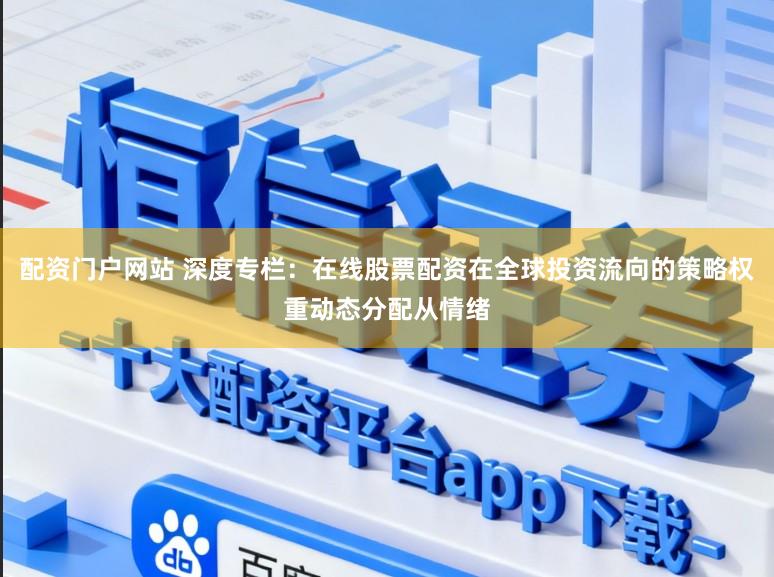 配资门户网站 深度专栏：在线股票配资在全球投资流向的策略权重动态分配从情绪
