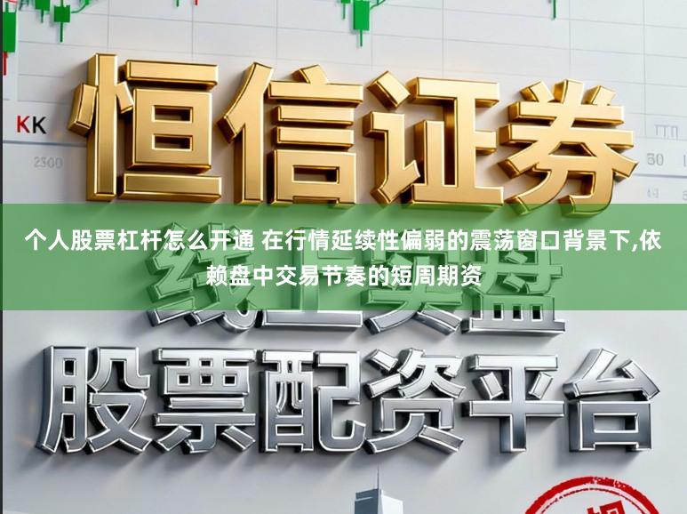 个人股票杠杆怎么开通 在行情延续性偏弱的震荡窗口背景下，依赖盘中交易节奏的短周期资