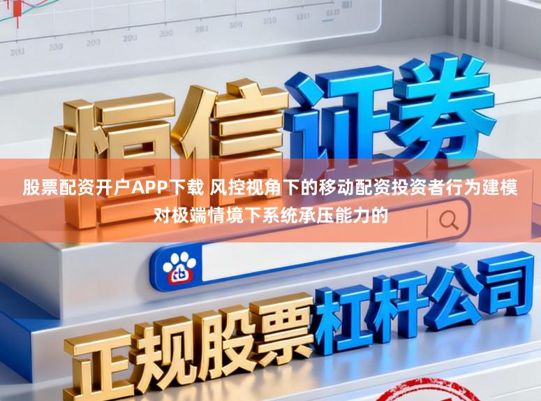 股票配资开户APP下载 风控视角下的移动配资投资者行为建模对极端情境下系统承压能力的