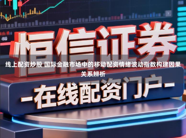 线上配资炒股 国际金融市场中的移动配资情绪波动指数构建因果关系辨析