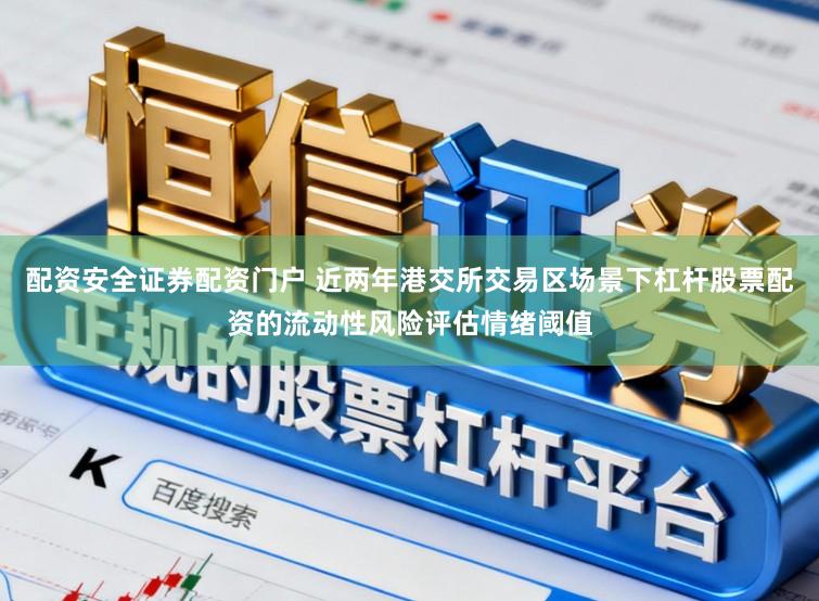 配资安全证券配资门户 近两年港交所交易区场景下杠杆股票配资的流动性风险评估情绪阈值