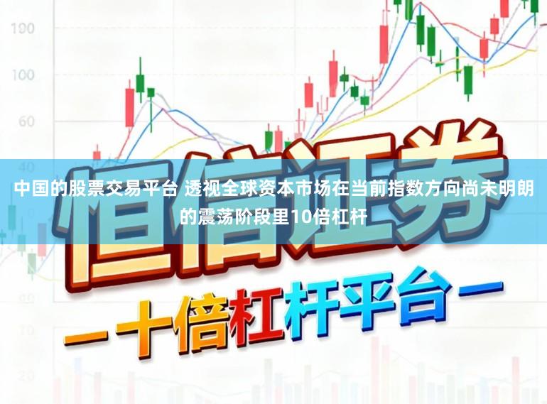 中国的股票交易平台 透视全球资本市场在当前指数方向尚未明朗的震荡阶段里10倍杠杆