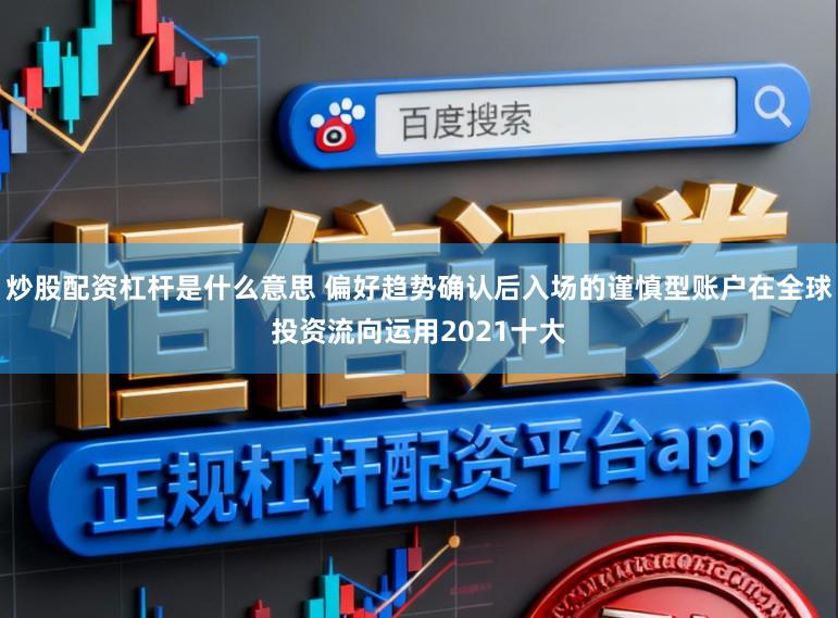 炒股配资杠杆是什么意思 偏好趋势确认后入场的谨慎型账户在全球投资流向运用2021十大