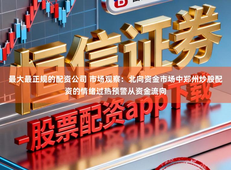 最大最正规的配资公司 市场观察：北向资金市场中郑州炒股配资的情绪过热预警从资金流向