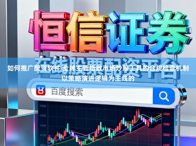 如何推广配资软件 全球主要指数市场炒股工具的合规检查机制以策略演进逻辑为主线的