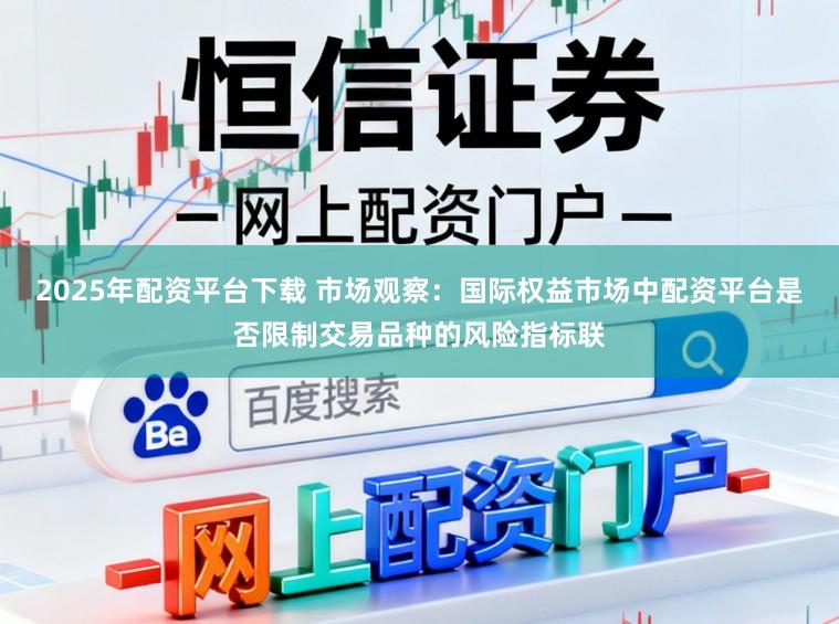 2025年配资平台下载 市场观察：国际权益市场中配资平台是否限制交易品种的风险指标联