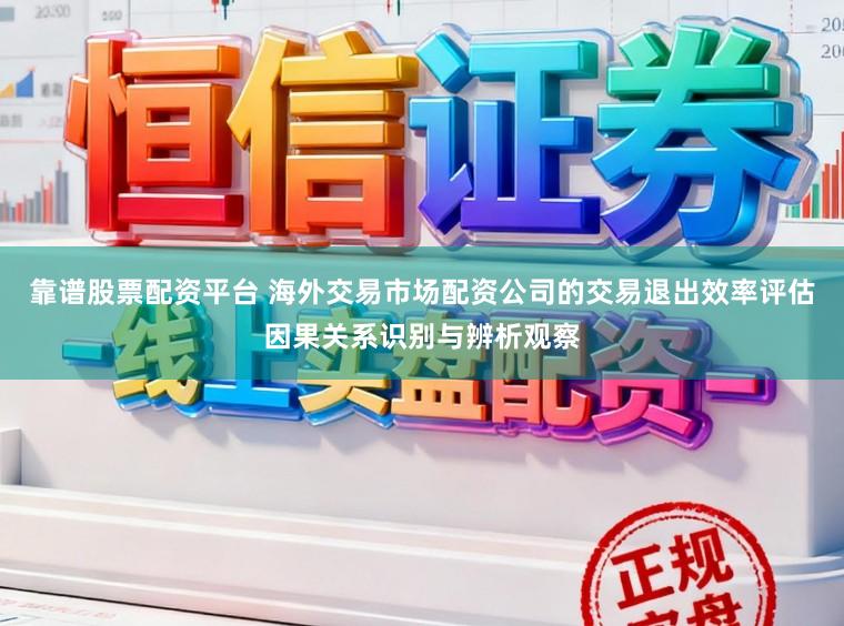 靠谱股票配资平台 海外交易市场配资公司的交易退出效率评估因果关系识别与辨析观察