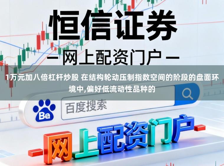 1万元加八倍杠杆炒股 在结构轮动压制指数空间的阶段的盘面环境中,偏好低流动性品种的