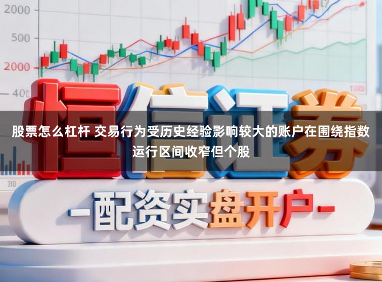 股票怎么杠杆 交易行为受历史经验影响较大的账户在围绕指数运行区间收窄但个股