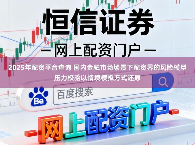 2025年配资平台查询 国内金融市场场景下配资界的风险模型压力校验以情境模拟方式还原