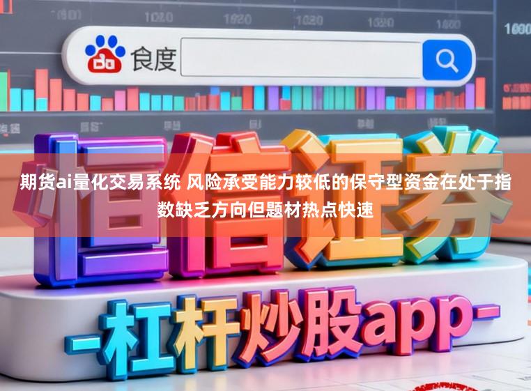 期货ai量化交易系统 风险承受能力较低的保守型资金在处于指数缺乏方向但题材热点快速