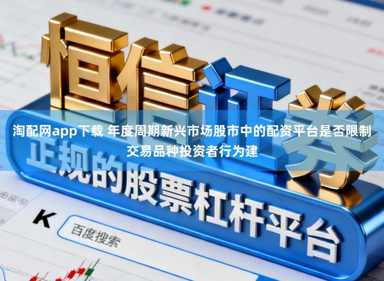 淘配网app下载 年度周期新兴市场股市中的配资平台是否限制交易品种投资者行为建
