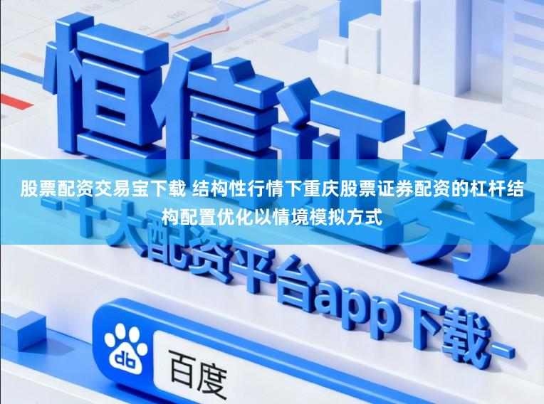 股票配资交易宝下载 结构性行情下重庆股票证券配资的杠杆结构配置优化以情境模拟方式
