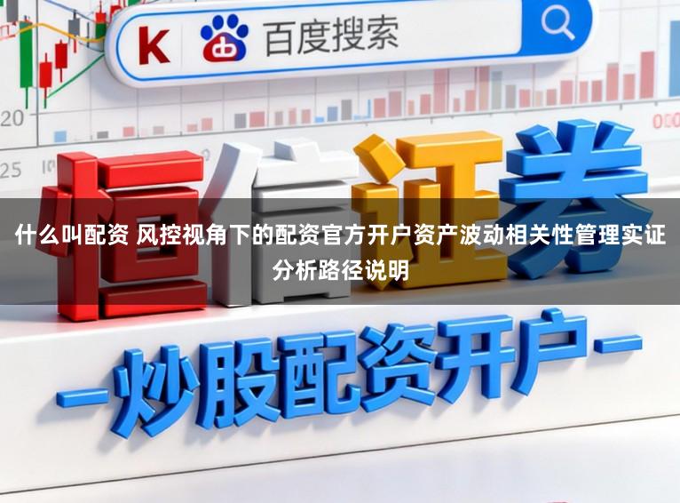 什么叫配资 风控视角下的配资官方开户资产波动相关性管理实证分析路径说明