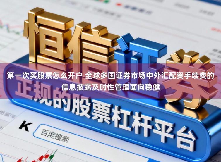 第一次买股票怎么开户 全球多国证券市场中外汇配资手续费的信息披露及时性管理面向稳健