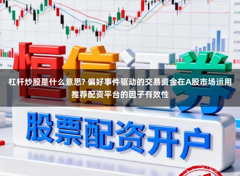 杠杆炒股是什么意思? 偏好事件驱动的交易资金在A股市场运用推荐配资平台的因子有效性
