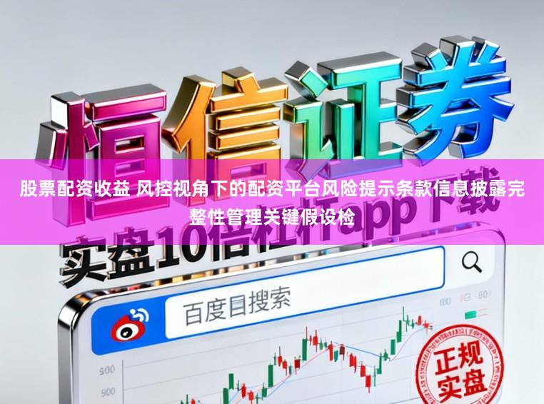 股票配资收益 风控视角下的配资平台风险提示条款信息披露完整性管理关键假设检
