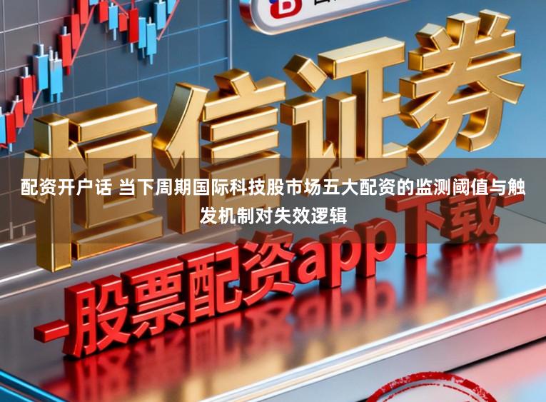 配资开户话 当下周期国际科技股市场五大配资的监测阈值与触发机制对失效逻辑