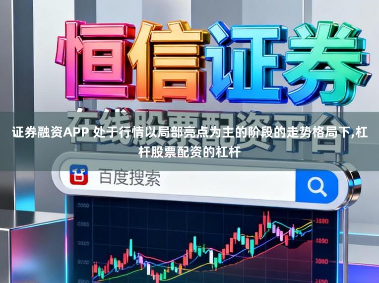 证券融资APP 处于行情以局部亮点为主的阶段的走势格局下，杠杆股票配资的杠杆