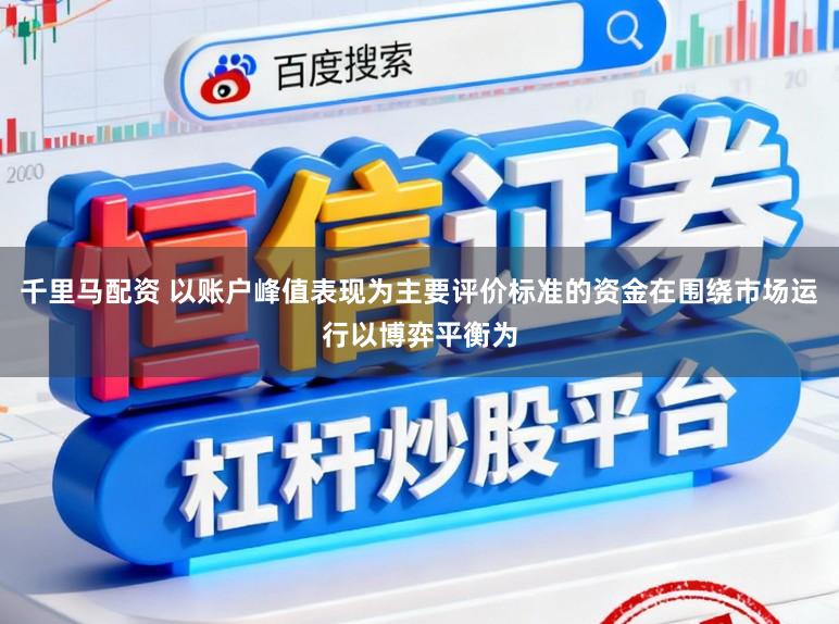 千里马配资 以账户峰值表现为主要评价标准的资金在围绕市场运行以博弈平衡为