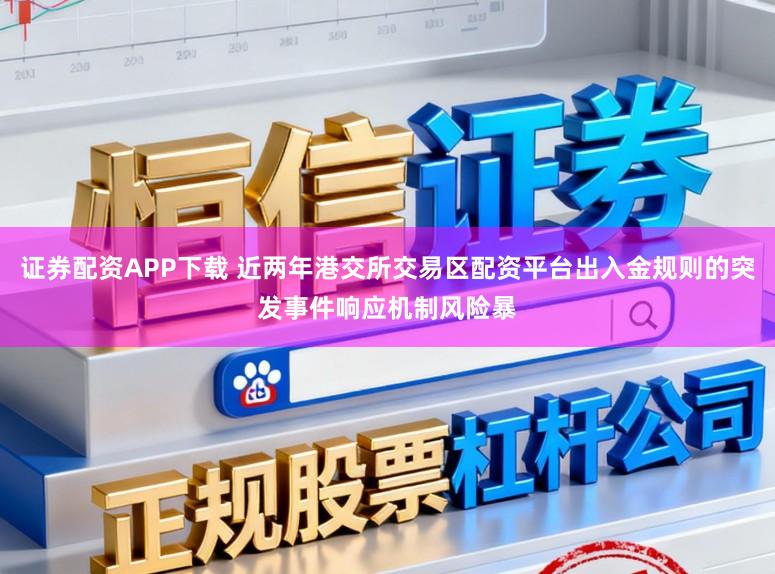 证券配资APP下载 近两年港交所交易区配资平台出入金规则的突发事件响应机制风险暴