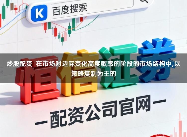 炒股配资  在市场对边际变化高度敏感的阶段的市场结构中，以策略复制为主的