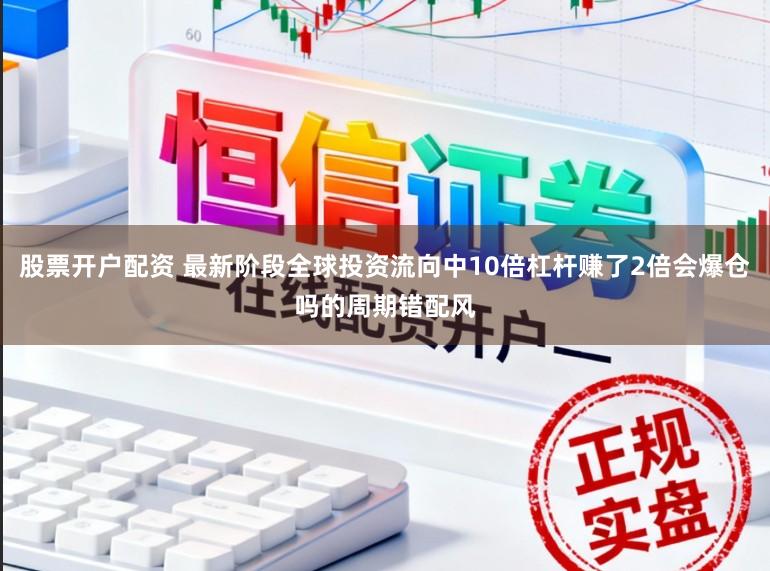 股票开户配资 最新阶段全球投资流向中10倍杠杆赚了2倍会爆仓吗的周期错配风