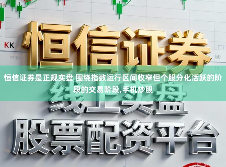 恒信证券是正规实盘 围绕指数运行区间收窄但个股分化活跃的阶段的交易阶段，手机炒股