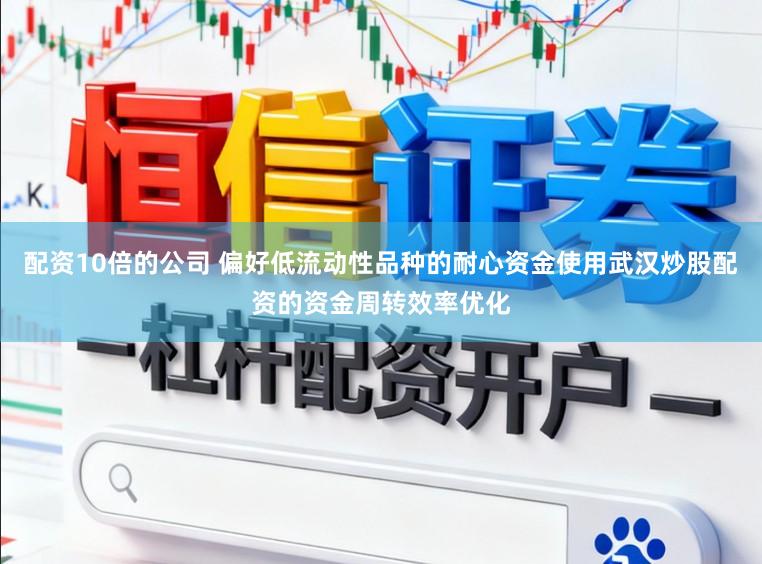 配资10倍的公司 偏好低流动性品种的耐心资金使用武汉炒股配资的资金周转效率优化
