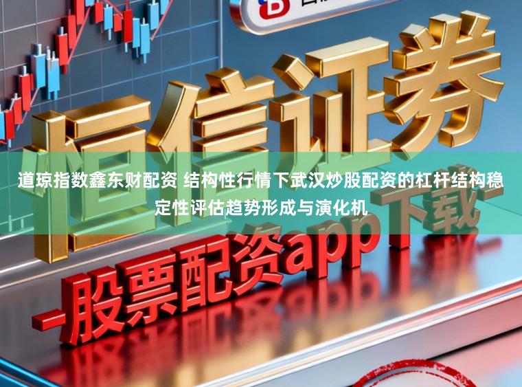 道琼指数鑫东财配资 结构性行情下武汉炒股配资的杠杆结构稳定性评估趋势形成与演化机
