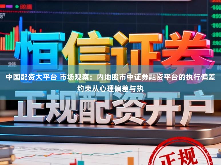 中国配资大平台 市场观察：内地股市中证券融资平台的执行偏差约束从心理偏差与执