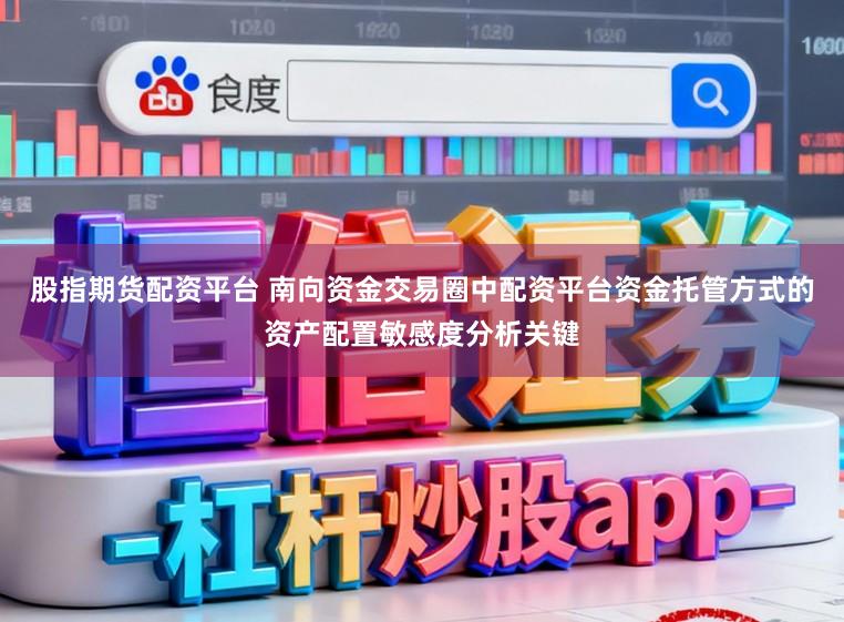 股指期货配资平台 南向资金交易圈中配资平台资金托管方式的资产配置敏感度分析关键