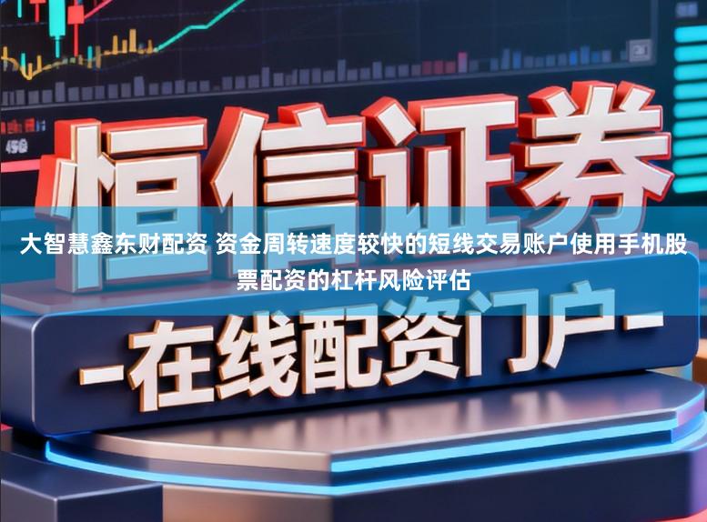 大智慧鑫东财配资 资金周转速度较快的短线交易账户使用手机股票配资的杠杆风险评估