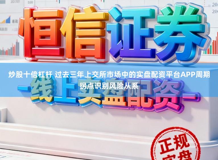 炒股十倍杠杆 过去三年上交所市场中的实盘配资平台APP周期拐点识别风险从系