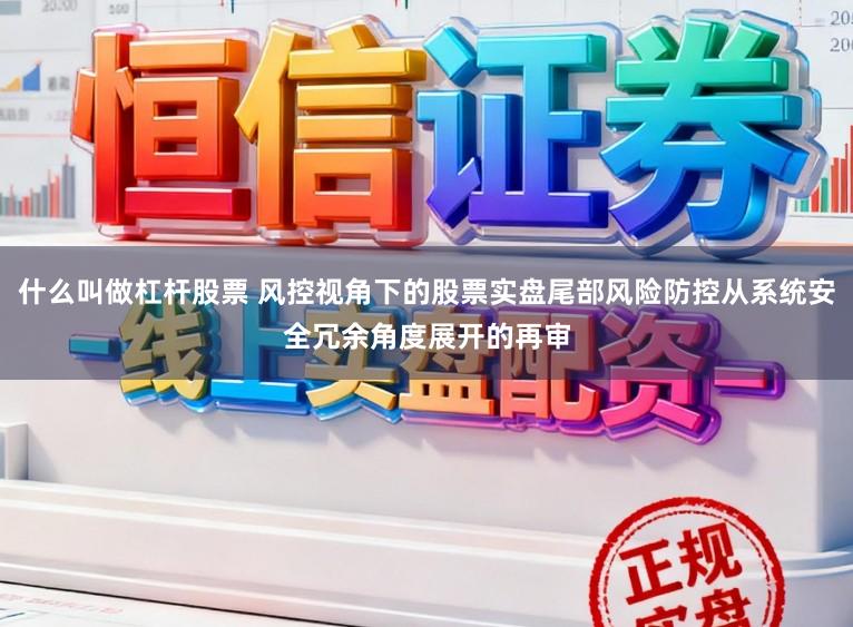 什么叫做杠杆股票 风控视角下的股票实盘尾部风险防控从系统安全冗余角度展开的再审