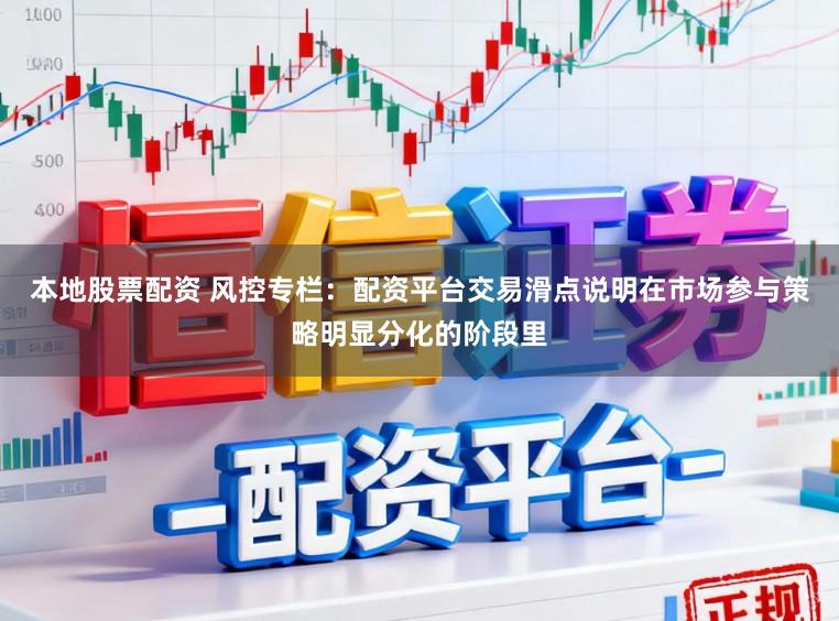 本地股票配资 风控专栏：配资平台交易滑点说明在市场参与策略明显分化的阶段里