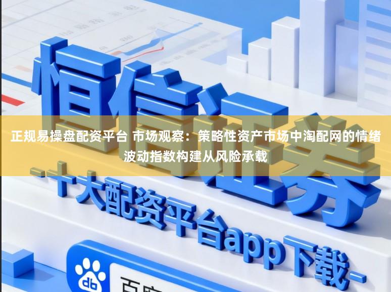 正规易操盘配资平台 市场观察：策略性资产市场中淘配网的情绪波动指数构建从风险承载