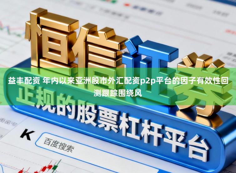益丰配资 年内以来亚洲股市外汇配资p2p平台的因子有效性回测跟踪围绕风