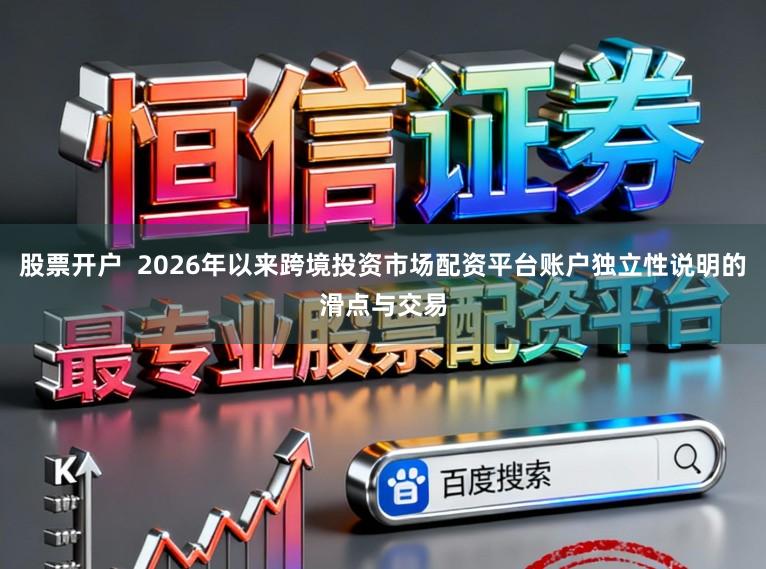 股票开户  2026年以来跨境投资市场配资平台账户独立性说明的滑点与交易