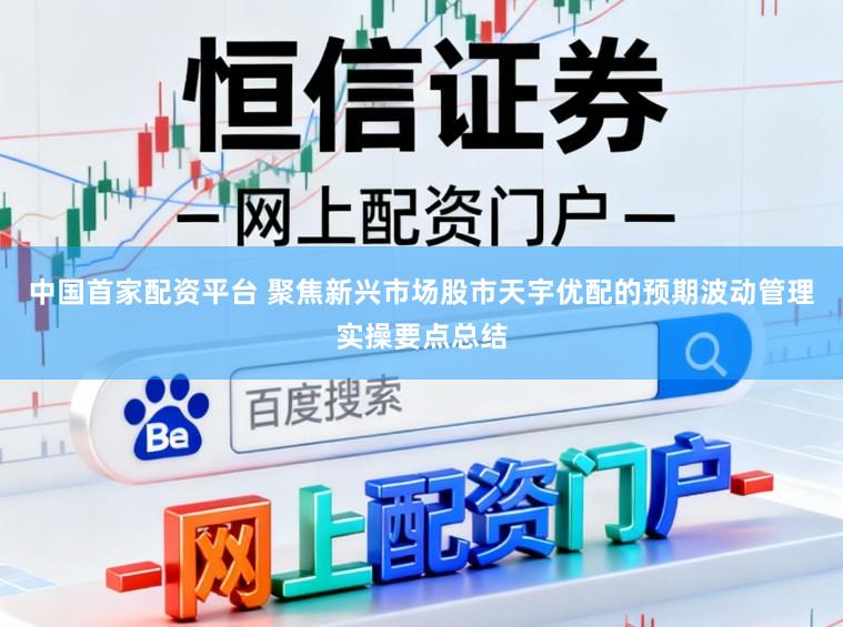 中国首家配资平台 聚焦新兴市场股市天宇优配的预期波动管理实操要点总结